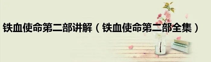 铁血使命第二部讲解（铁血使命第二部全集）