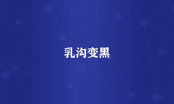 乳沟变黑