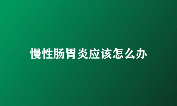 慢性肠胃炎应该怎么办