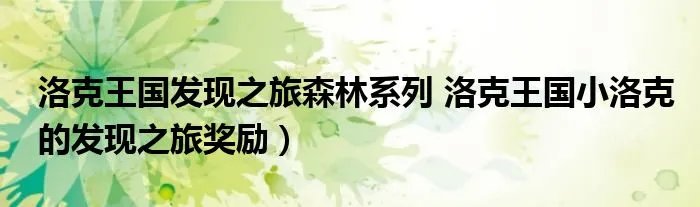 洛克王国发现之旅森林系列 洛克王国小洛克的发现之旅奖励）