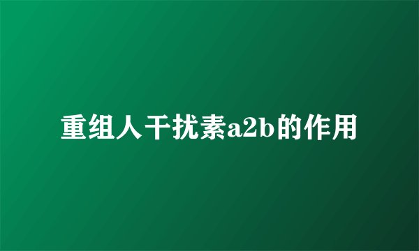 重组人干扰素a2b的作用