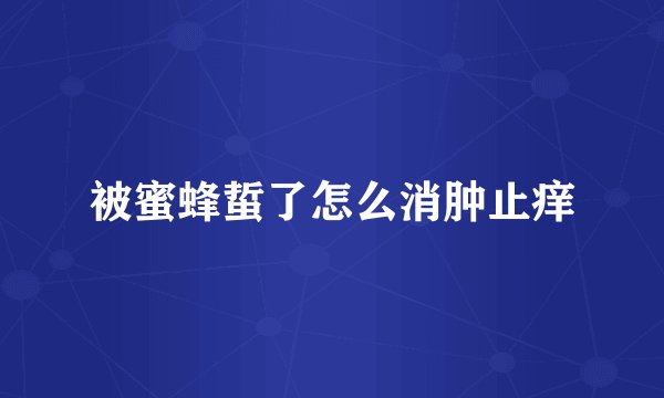 被蜜蜂蜇了怎么消肿止痒
