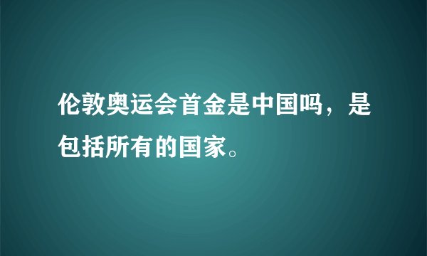 伦敦奥运会首金是中国吗，是包括所有的国家。