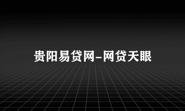 贵阳易贷网-网贷天眼