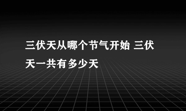 三伏天从哪个节气开始 三伏天一共有多少天