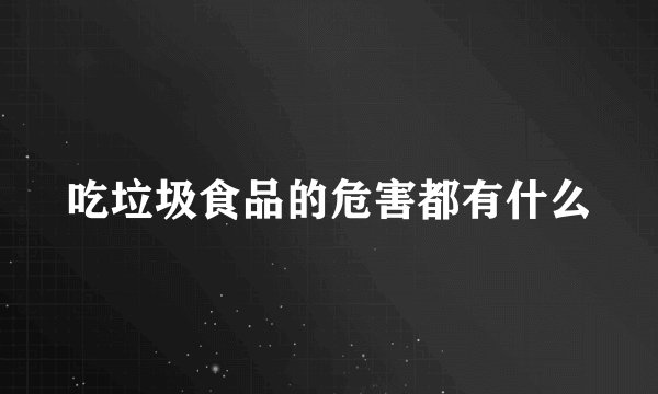 吃垃圾食品的危害都有什么