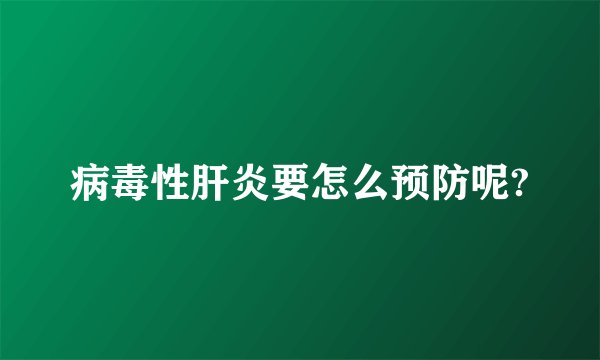 病毒性肝炎要怎么预防呢?