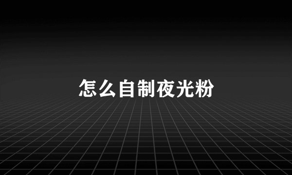 怎么自制夜光粉
