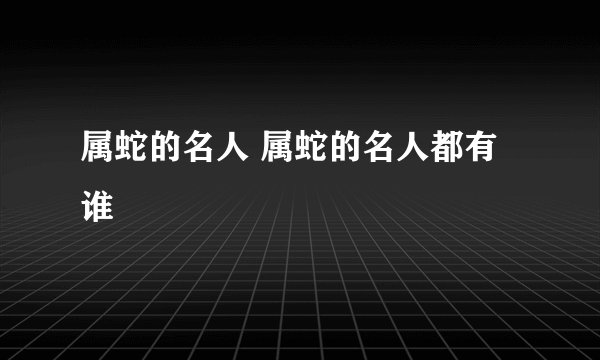 属蛇的名人 属蛇的名人都有谁