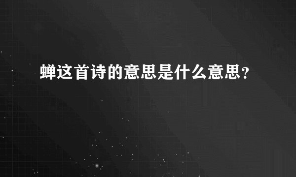 蝉这首诗的意思是什么意思？