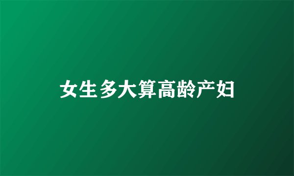 女生多大算高龄产妇