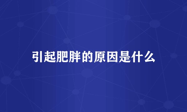 引起肥胖的原因是什么