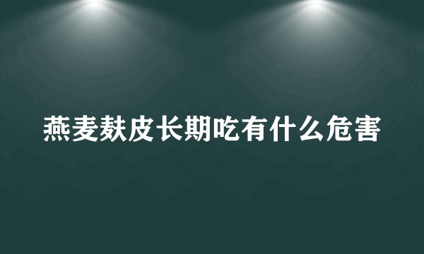 燕麦麸皮长期吃有什么危害