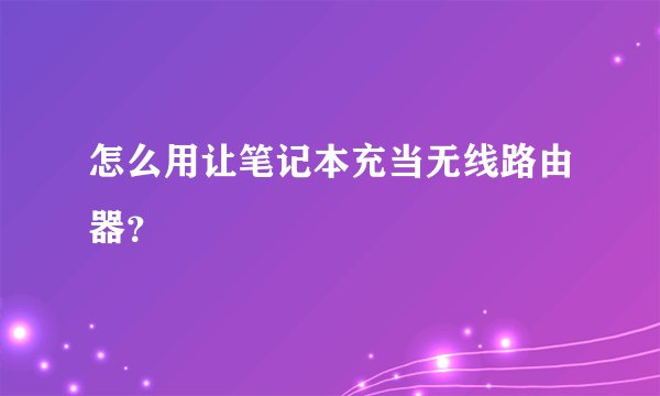 怎么用让笔记本充当无线路由器?