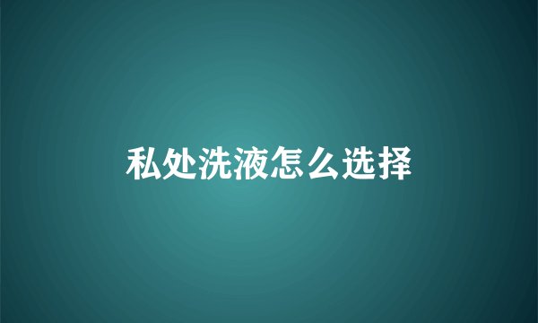 私处洗液怎么选择