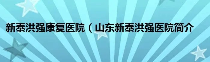 新泰洪强康复医院（山东新泰洪强医院简介
