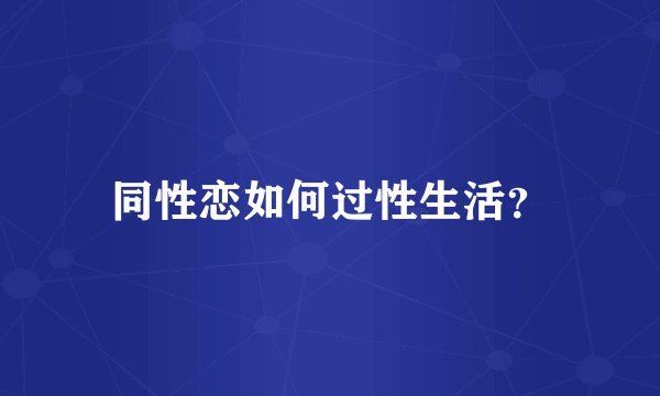 同性恋如何过性生活？