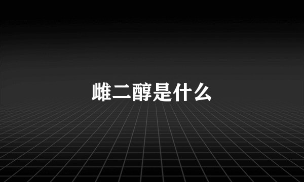 雌二醇是什么