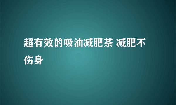 超有效的吸油减肥茶 减肥不伤身