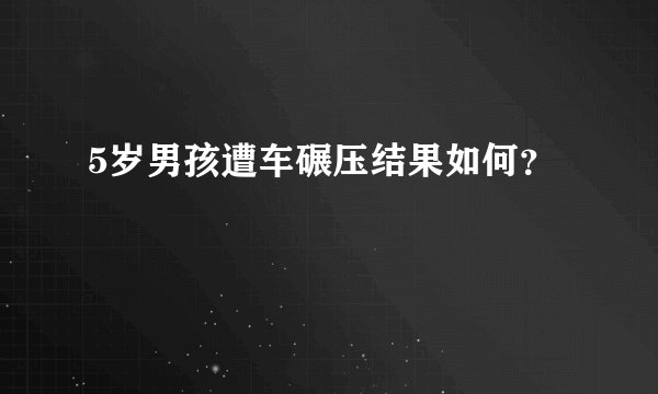 5岁男孩遭车碾压结果如何？