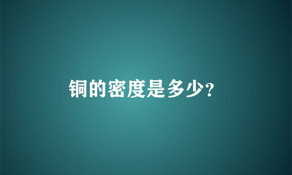 铜的密度是多少？