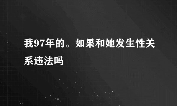 我97年的。如果和她发生性关系违法吗