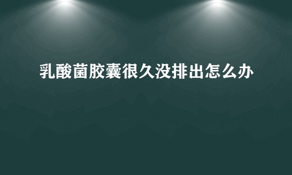 乳酸菌胶囊很久没排出怎么办