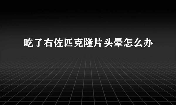 吃了右佐匹克隆片头晕怎么办