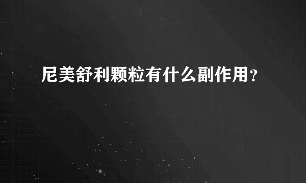 尼美舒利颗粒有什么副作用？