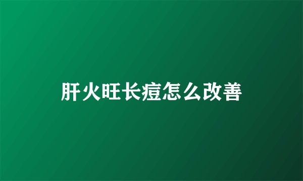 肝火旺长痘怎么改善