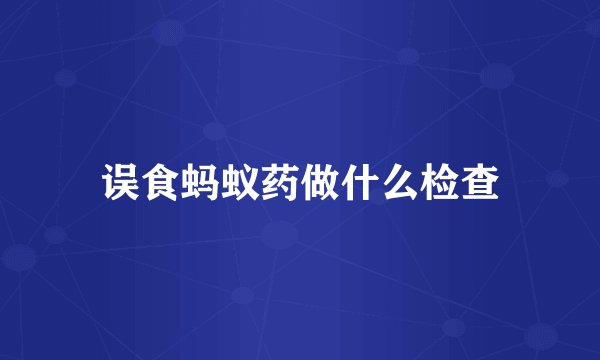 误食蚂蚁药做什么检查