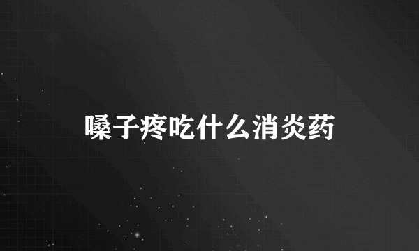 嗓子疼吃什么消炎药