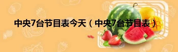 中央7台节目表今天（中央7台节目表）
