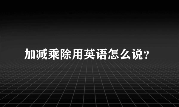 加减乘除用英语怎么说？
