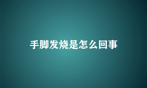 手脚发烧是怎么回事