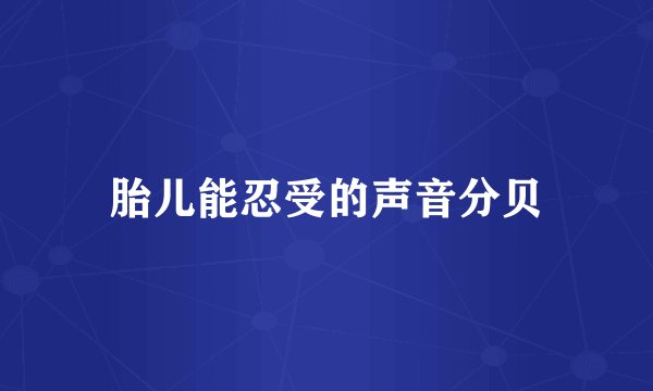 胎儿能忍受的声音分贝