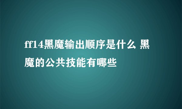 ff14黑魔输出顺序是什么 黑魔的公共技能有哪些