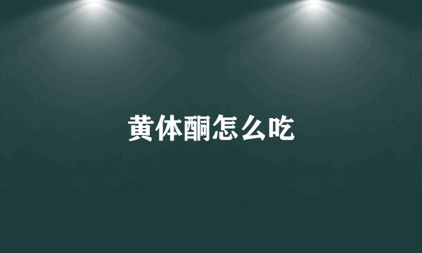 黄体酮怎么吃