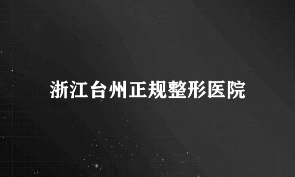 浙江台州正规整形医院