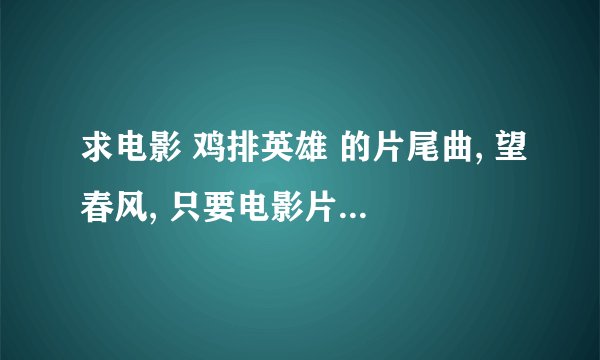 求电影 鸡排英雄 的片尾曲, 望春风, 只要电影片尾曲,是个女的唱的. 闽南歌.
