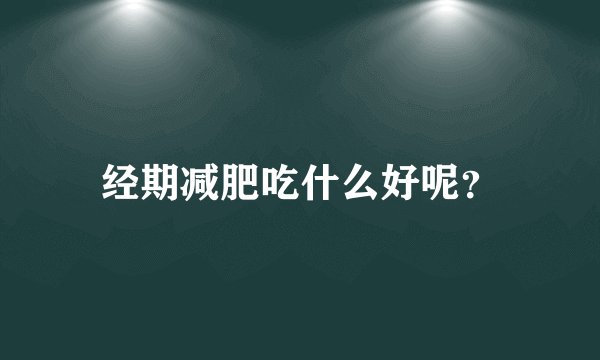 经期减肥吃什么好呢？