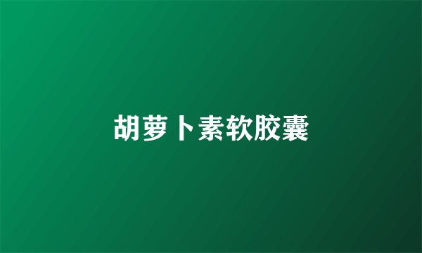 胡萝卜素软胶囊