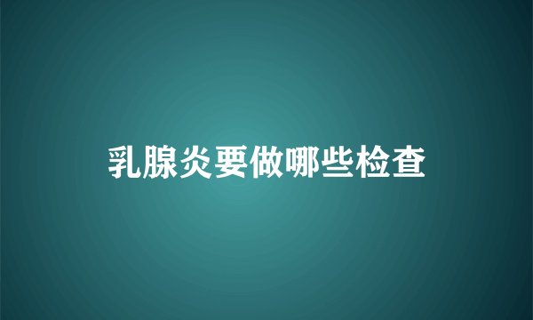 乳腺炎要做哪些检查