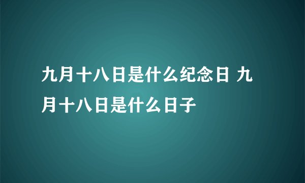 九月十八日是什么纪念日 九月十八日是什么日子