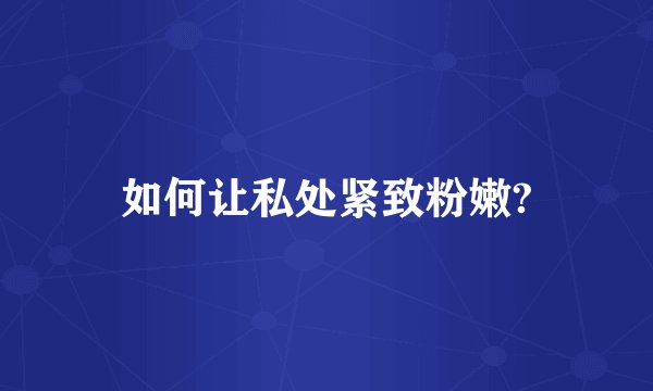 如何让私处紧致粉嫩?