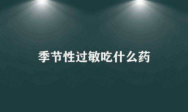 季节性过敏吃什么药