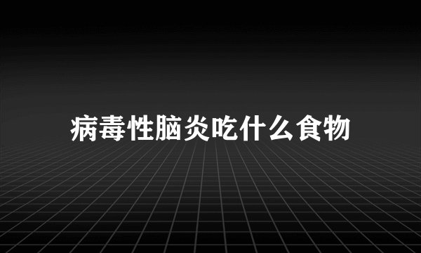 病毒性脑炎吃什么食物