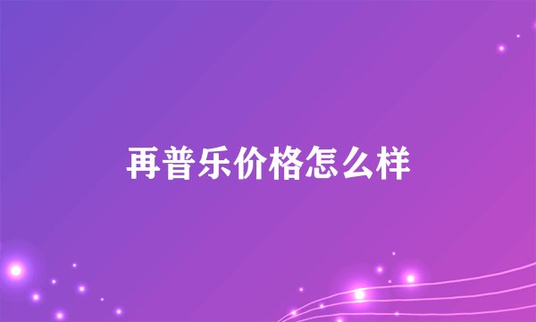 再普乐价格怎么样