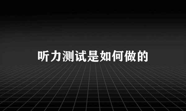 听力测试是如何做的
