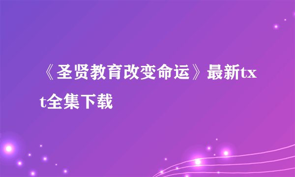 《圣贤教育改变命运》最新txt全集下载